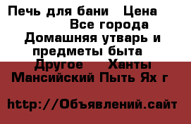 Печь для бани › Цена ­ 15 000 - Все города Домашняя утварь и предметы быта » Другое   . Ханты-Мансийский,Пыть-Ях г.
